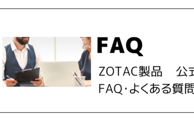 ZOTAC製品 公式FAQ・よくある質問